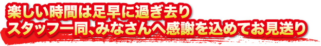 楽しい時間は足早に過ぎ去り スタッフ一同、感謝を込めてお見送り 楽しい時間は足早に過ぎ去り スタッフ一同、感謝を込めてお見送り