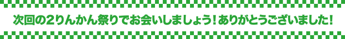 次回の2りんかん祭りでお会いしましょう!ありがとうございました!