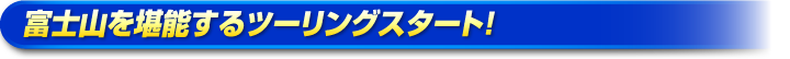 富士山を堪能するツーリングスタート!く 富士山を堪能するツーリングスタート!