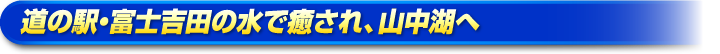 道の駅・富士吉田の水で癒され、山中湖へ 道の駅・富士吉田の水で癒され、山中湖へ