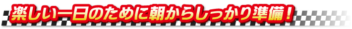 楽しい一日のために朝からしっかり準備 楽しい一日のために朝からしっかり準備