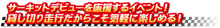 サーキットデビューを応援するイベント！ 貸し切り走行だからこそ気軽に楽しめる！