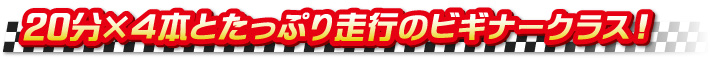 20分×４本とたっぷり走行のビギナークラス！
