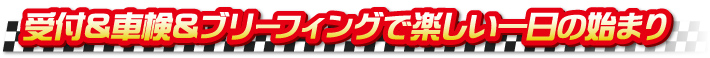 受付＆車検＆ブリーフィングで楽しい一日の始まり