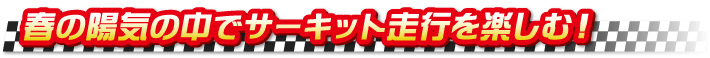 春の陽気の中でサーキット走行を楽しむ！