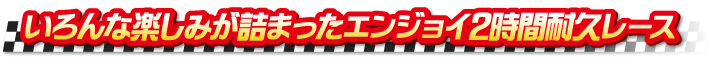 いろんな楽しみが詰まったエンジョイ2時間耐久レース