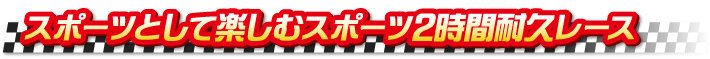 スポーツとして楽しむスポーツ2時間耐久レース スポーツとして楽しむスポーツ2時間耐久レース