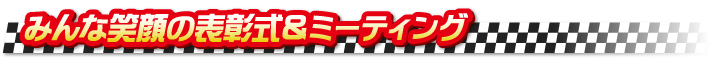 みんな笑顔の表彰式&ミーティング みんな笑顔の表彰式&ミーティング