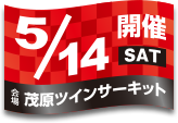 開催日：5月14日(土)／会場：茂原ツインサーキット