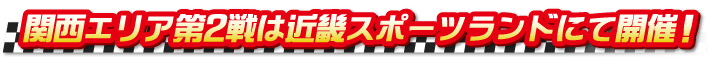 関西エリア第2戦は近畿スポーツランドにて開催! 関西エリア第2戦は近畿スポーツランドにて開催!