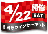 開催日：4月22日(土)／会場：茂原ツインサーキット