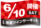 開催日：6月10日(土)／会場：茂原ツインサーキット