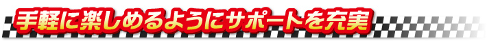 手軽に楽しめるようにサポートを充実