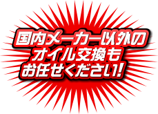 国内メーカー以外のオイル交換もお任せください！