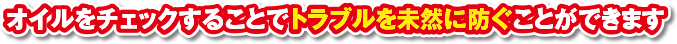 オイルをチェックすることでトラブルを未然に防ぐことができます